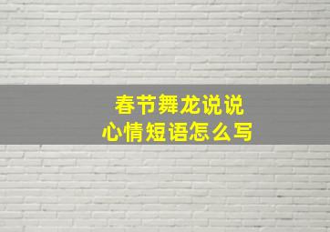 春节舞龙说说心情短语怎么写