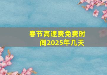 春节高速费免费时间2025年几天