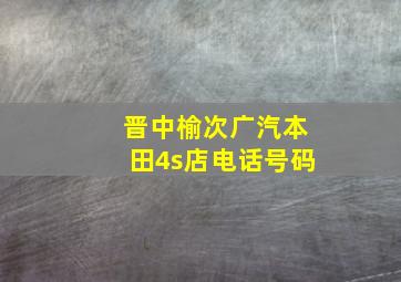 晋中榆次广汽本田4s店电话号码