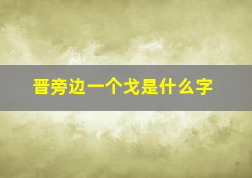 晋旁边一个戈是什么字