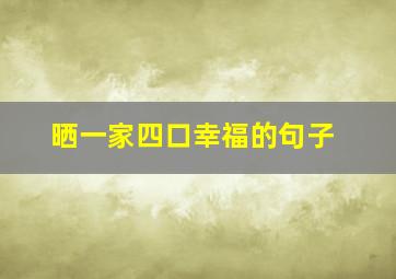 晒一家四口幸福的句子