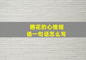 晒花的心情短语一句话怎么写