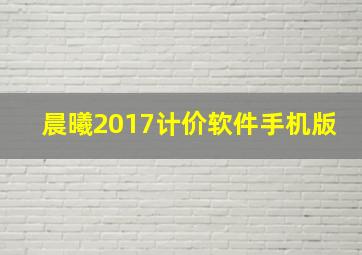 晨曦2017计价软件手机版