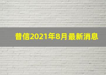 普信2021年8月最新消息