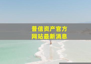 普信资产官方网站最新消息