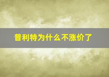 普利特为什么不涨价了