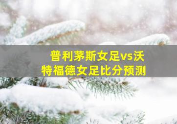 普利茅斯女足vs沃特福德女足比分预测