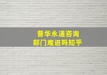 普华永道咨询部门难进吗知乎