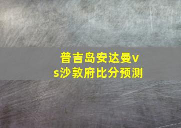 普吉岛安达曼vs沙敦府比分预测