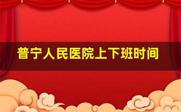 普宁人民医院上下班时间