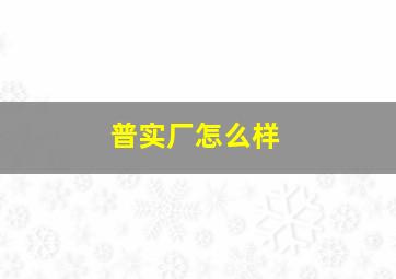 普实厂怎么样