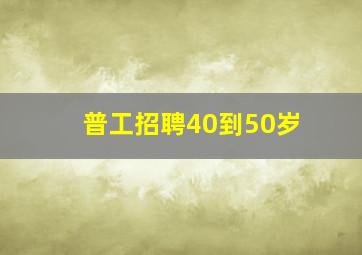 普工招聘40到50岁