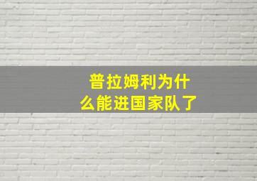 普拉姆利为什么能进国家队了