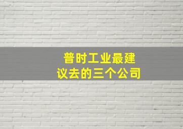 普时工业最建议去的三个公司