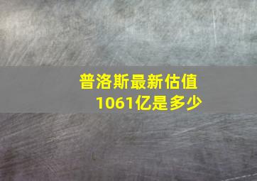 普洛斯最新估值1061亿是多少