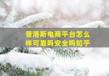 普洛斯电商平台怎么样可靠吗安全吗知乎