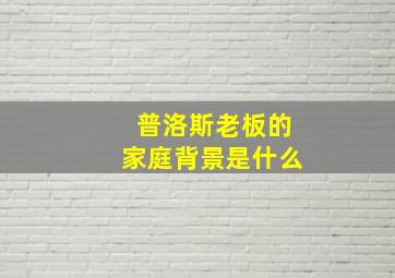 普洛斯老板的家庭背景是什么