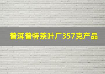 普洱普特茶叶厂357克产品