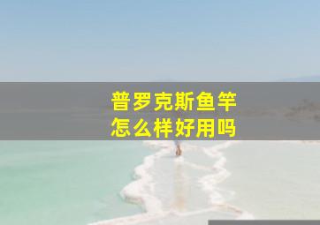 普罗克斯鱼竿怎么样好用吗