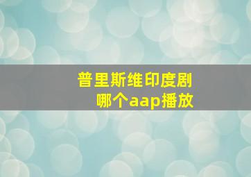 普里斯维印度剧哪个aap播放