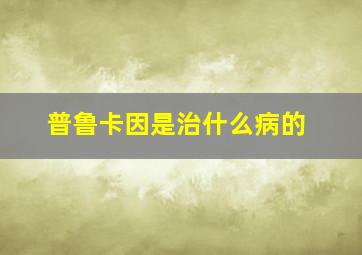 普鲁卡因是治什么病的