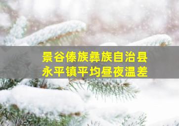 景谷傣族彝族自治县永平镇平均昼夜温差