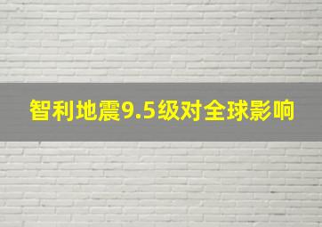 智利地震9.5级对全球影响