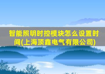 智能照明时控模块怎么设置时间(上海顶鑫电气有限公司)