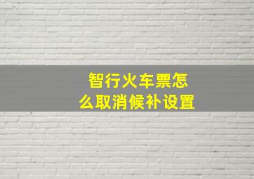 智行火车票怎么取消候补设置