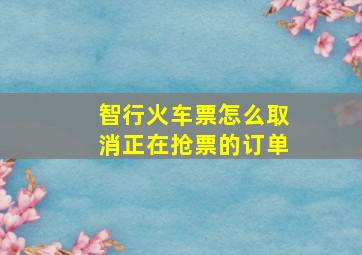 智行火车票怎么取消正在抢票的订单