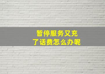 暂停服务又充了话费怎么办呢