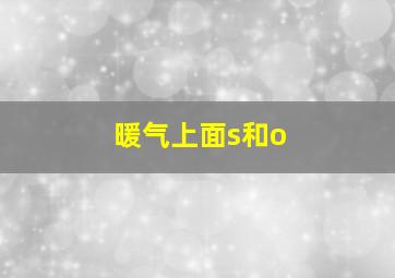 暖气上面s和o