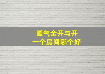 暖气全开与开一个房间哪个好