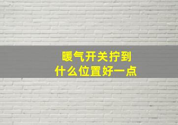 暖气开关拧到什么位置好一点