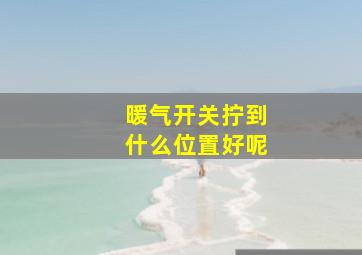 暖气开关拧到什么位置好呢