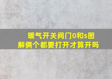 暖气开关阀门0和s图解俩个都要打开才算开吗