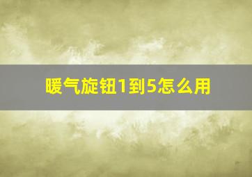 暖气旋钮1到5怎么用