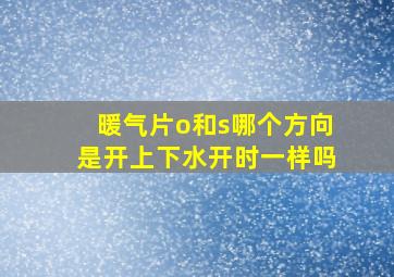 暖气片o和s哪个方向是开上下水开时一样吗