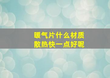 暖气片什么材质散热快一点好呢