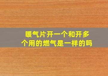 暖气片开一个和开多个用的燃气是一样的吗