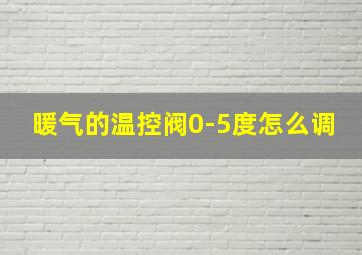 暖气的温控阀0-5度怎么调