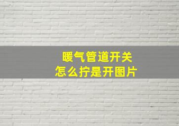 暖气管道开关怎么拧是开图片