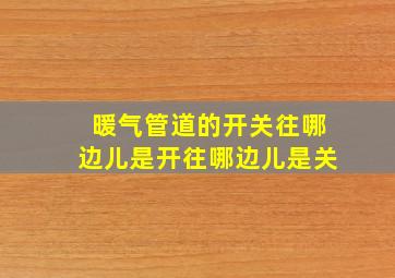 暖气管道的开关往哪边儿是开往哪边儿是关