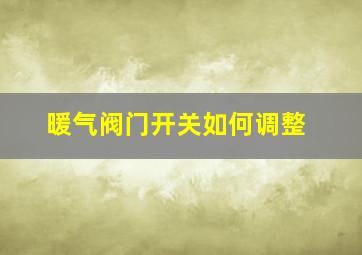 暖气阀门开关如何调整