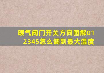 暖气阀门开关方向图解012345怎么调到最大温度