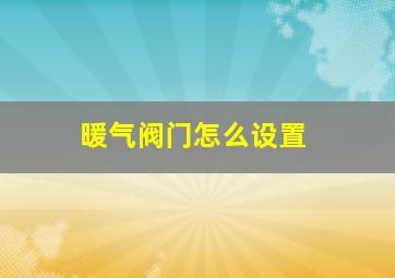 暖气阀门怎么设置