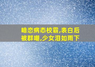 暗恋病态校霸,表白后被群嘲,少女泪如雨下