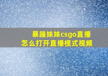 暴躁妹妹csgo直播怎么打开直播模式视频