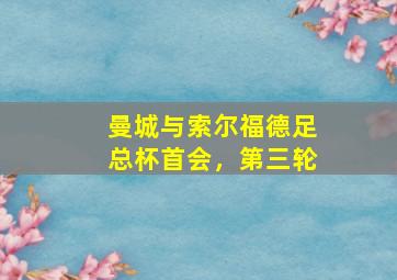 曼城与索尔福德足总杯首会，第三轮