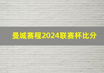 曼城赛程2024联赛杯比分